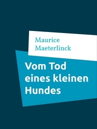 Maurice Maeterlinck et Klaus Bonn - Vom Tod eines kleinen Hundes.
