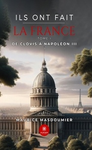 Maurice Masdoumier - Ils ont fait la France - Tome I - De Clovis à Napoléon III - Tome I - De Clovis à Napoléon III.