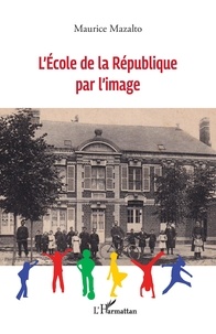 Maurice Mazalto - L’Ecole de la République par l’image.