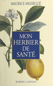 Maurice Mességué et J.-L. Charmet - Mon herbier de santé.