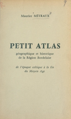Petit atlas géographique et historique de la région Bordelaise. De l'époque celtique à la fin du Moyen Âge