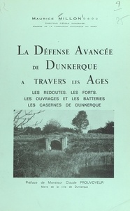 Maurice Millon et Claude Prouvoyeur - La défense avancée de Dunkerque à travers les âges - Les redoutes, les forts, les ouvrages et les batteries, les casernes de Dunkerque.