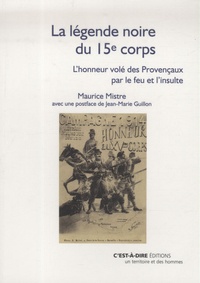 Maurice Mistre - La légende noire du 15e corps d'armée - L'honneur volé des Provençaux par le feu et par l'insulte.