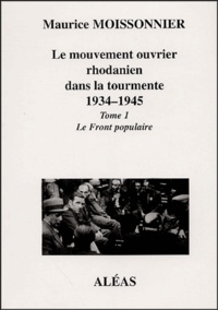 Maurice Moissonnier - Le mouvement ouvrier rhodanien dans la tourmente 1934-1945 - Tome 1, Le front populaire.