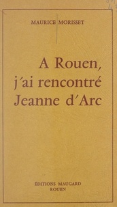 Maurice Morisset - À Rouen, j'ai rencontré Jeanne d'Arc.