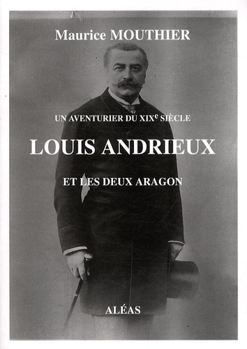 Maurice Mouthier - Louis Andrieux et les deux Aragon - Un aventurier du XIXe siècle.