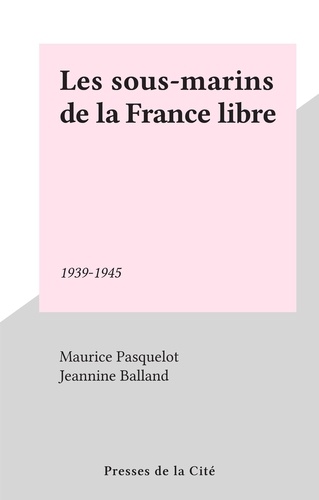 Les Sous-marins de la France libre. 1939-1945