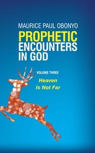  MAURICE PAUL OBONYO - Prophetic Encounters in God: Heaven is Not Far - PROPHETIC ENCOUNTERS IN GOD, #3.