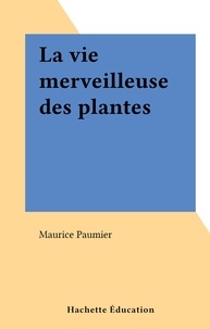 Maurice Paumier - La vie merveilleuse des plantes.