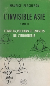 Maurice Percheron - L'invisible Asie (3). Temples, volcans et esprits de l'Indonésie.