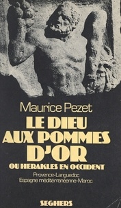 Maurice Pezet - Le dieu aux pommes d'or ou Héraklès en Occident - Provence, Languedoc, Espagne méditerranéenne, Maroc.