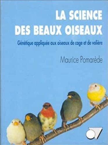 Maurice Pomarède - La science des beaux oiseaux - Génétique appliquée aux oiseaux de cage et de volière.