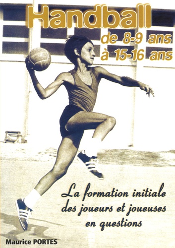 Maurice Portes - Handball de 8/9ans à 15/16 ans - La formation initiale des joueurs et joueuses en questions.