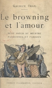 Maurice Prax - Le browning et l'amour - Petit précis du meurtre passionnel et parisien. Suivi du Manuel du parfait automobiliste.