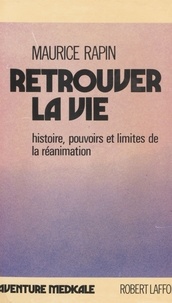 Maurice Rapin et Raymond Lepoutre - Retrouver la vie - Histoire, pouvoir et limites de la réanimation.