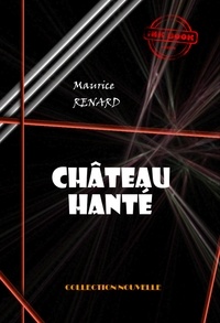 Maurice Renard - Château hanté [édition intégrale revue et mise à jour].