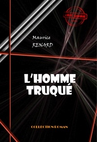 Maurice Renard - L’homme truqué [édition intégrale revue et mise à jour].