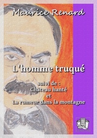 Maurice Renard - L'homme truqué - suivi de : ""Château hanté"" et ""La rumeur dans la montagne"".