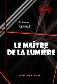 Maurice Renard - Le maître de la lumière [édition intégrale revue et mise à jour].