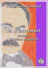 Maurice Renard - M. d'Outremort - et autres histoires singulières.