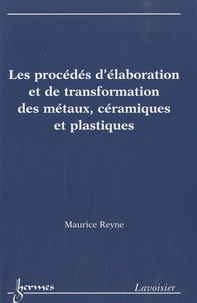 Maurice Reyne - Les procédés d'élaboration et de transformation des métaux, céramiques et plastiques.