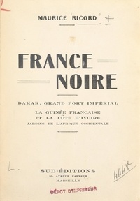Maurice Ricord - France noire - Dakar, grand port impérial, la Guinée française et la Côte d'Ivoire, jardins de l'Afrique occidentale.