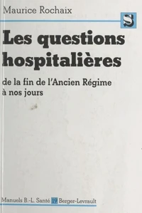 Les Questions Hospitalieres. De La Fin De L'Ancien Regime A Nos Jours, Contribution A L'Etude Des Problemes Hospitaliers Contemporains