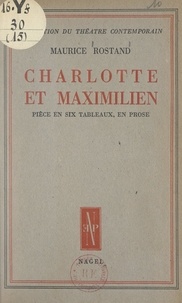 Maurice Rostand - Charlotte et Maximilien - Pièce en 6 tableaux, en prose.