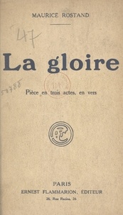 Maurice Rostand - La gloire - Pièce en trois actes, en vers, représentée pour la première fois, au Théâtre Sarah-Bernhardt, le 19 octobre 1921.