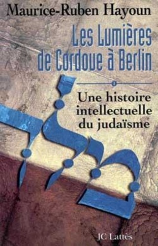 Maurice-Ruben Hayoun - Les lumières de Cordoue à Berlin - Une histoire intellectuelle du judaïsme.