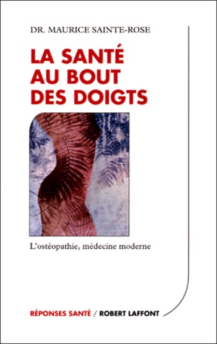 Maurice Sainte-Rose - La Sante Au Bout Des Doigts. L'Osteopathie, Medecine Moderne.