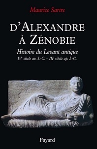 Maurice Sartre - D'Alexandre à Zénobie - Histoire du Levant antique (IVe siècle av. J.-C. - IIIe siècle ap. J.-C..