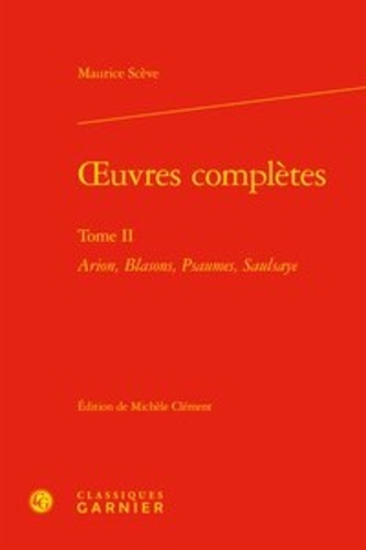 Oeuvres complètes. Tome 2,  Arion, Blasons, Psaumes, Saulsaye
