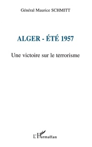 Maurice Schmitt - Alger, Ete 1957. Une Victoire Sur Le Terrorisme.