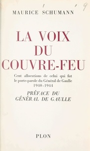 Maurice Schumann et Charles De GAULLE - La voix du couvre-feu - Cent allocutions de celui qui fut le porte-parole du général de Gaulle, 1940-1944.