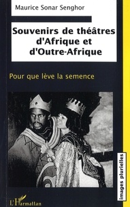 Maurice Sonar Senghor - Souvenirs de théâtre d'Afrique et d'Outre-Afrique - Pour que lève la semence, contribution à l'édification d'un théâtre noir universel.