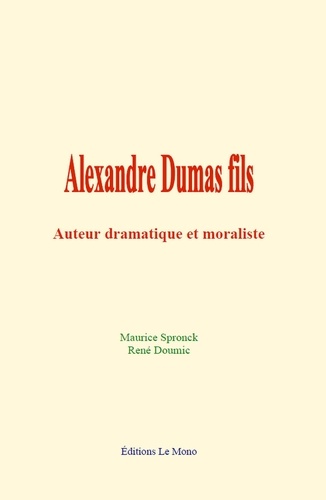 Alexandre Dumas fils. Auteur dramatique et moraliste