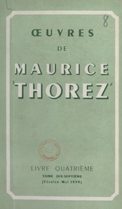 Maurice Thorez - Œuvres de Maurice Thorez. Livre quatrième (17). Février-mai 1939.