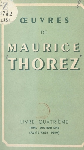 Œuvres de Maurice Thorez. Livre quatrième (18). Avril-août 1939