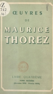 Maurice Thorez - Œuvres de Maurice Thorez. Livre quatrième (16). Octobre 1938-février 1939.