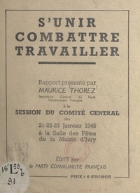 Maurice Thorez - S'unir, combattre, travailler - Session du Comité central des 21-22-23 janvier 1945 à la salle des fêtes de la mairie d'Ivry.