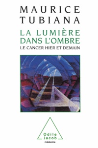 Maurice Tubiana - Lumière dans l'ombre (La) - Le cancer hier et demain.