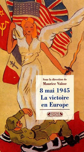 Maurice Vaïsse et  Collectif - 8 mai 1945 - La victoire en Europe.