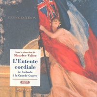 Maurice Vaïsse - L'entente cordiale de Fachoda à la Grande Guerre - Dans les archives du Quai d'Orsay.