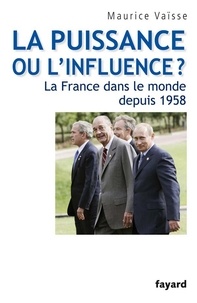Maurice Vaïsse - La puissance ou l'influence ? La France dans le monde depuis 1958.