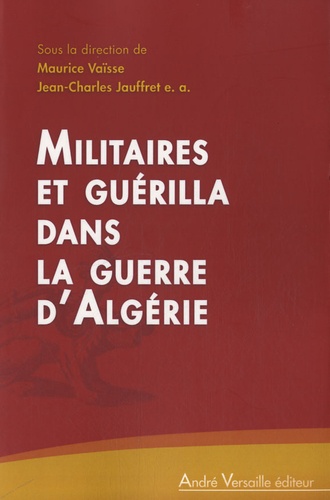 Maurice Vaïsse et Jean-Charles Jauffret - Militaires et guérilla dans la guerre d'Algérie.