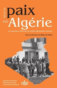 Maurice Vaïsse - Vers la paix en Algérie - Les négociations d'Evian dans les archives diplomatiques françaises 15 janvier 1961 - 29 juin 1962.