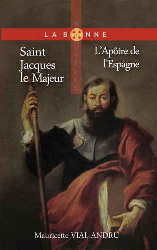 Saint Jacques le Majeur. L’Apôtre de l’Espagne