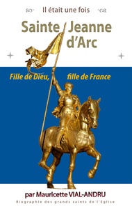 Mauricette Vial-Andru - Sainte Jeanne d'Arc - Jehanne de chez nous. Fille de Dieu, fille de France.