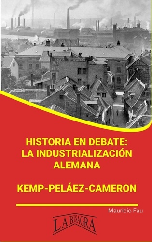  MAURICIO ENRIQUE FAU - Historia en Debate: La Industrialización Alemana. Kemp-Peláez-Cameron - RESÚMENES UNIVERSITARIOS.